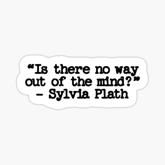Discover is there no way out of the mind? Sylvia Plath quote