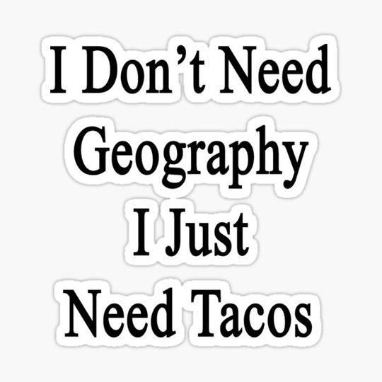 Discover I Don't Need Geography I Just Need Tacos