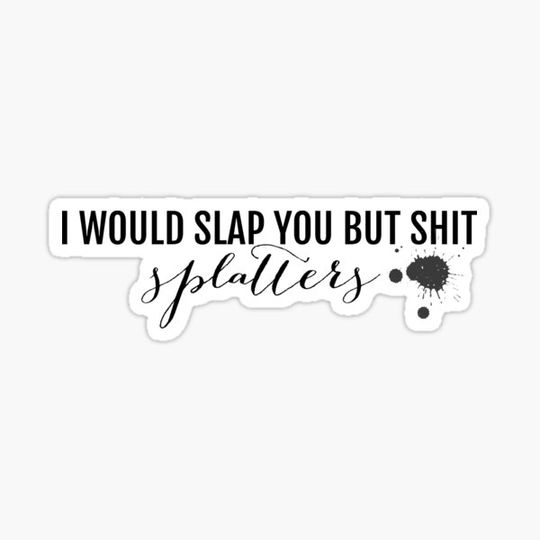 Discover I would slap you, bu sh*t splatters
