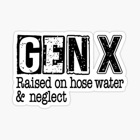 Discover GEN-X Raised on hose water and neglect