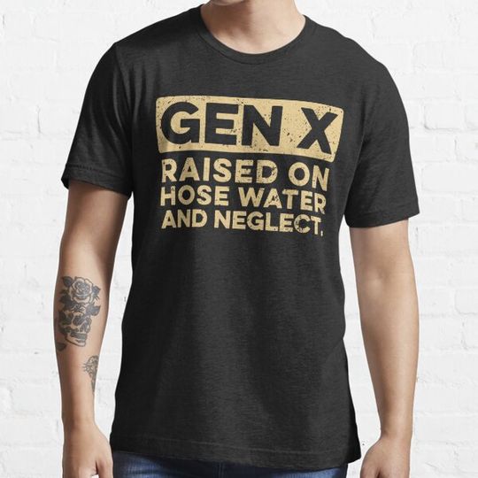 Discover GEN X - Raised On Hose Water And Neglect