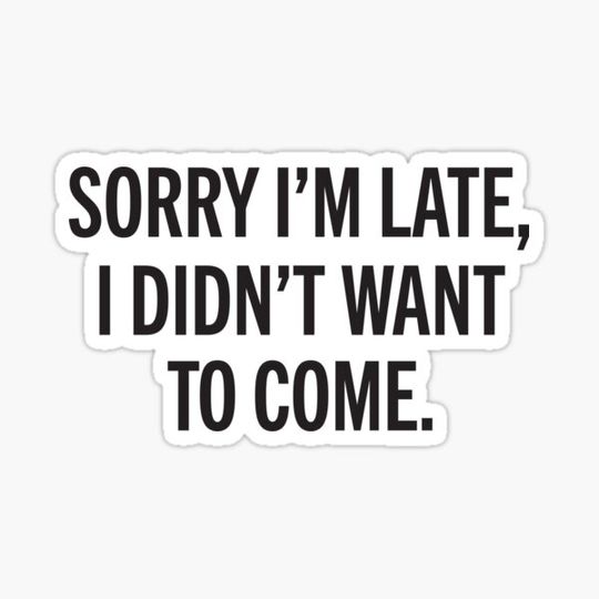 Discover Sorry I’m late, I didn’t want to come.