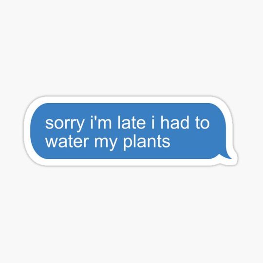 sorry i'm late i had to water my plants