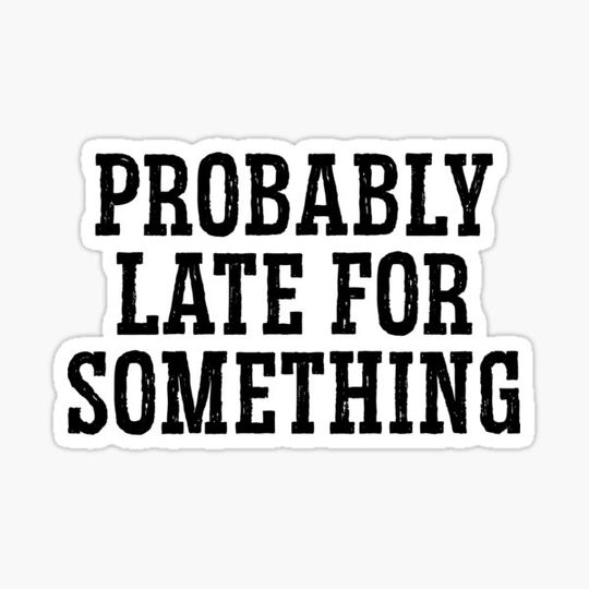 Discover Probably Late For Something