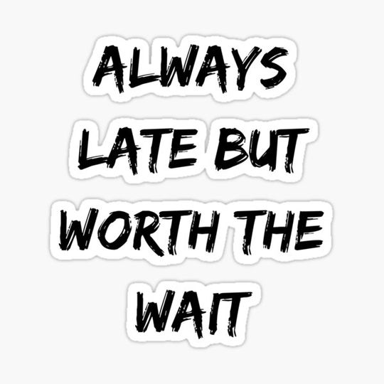 Discover Always late but worth the wait