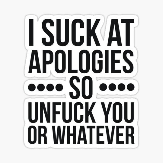 Discover I suck at apologies so unfuck you or whatever swearing