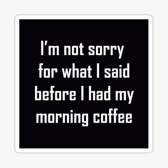 Discover I’m not sorry for what I said before I had my morning coffee