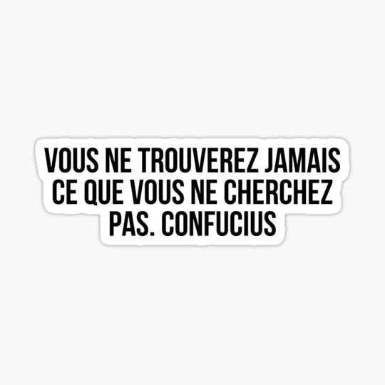 Discover “Vous ne trouverez jamais ce que vous ne cherchez pas.” Confucius.