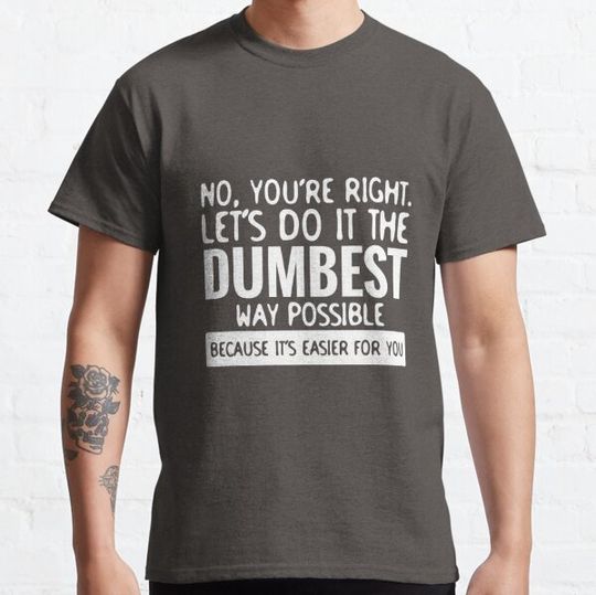 Discover You're Right Let's Do It In the Dumbest Way Possible - Funny