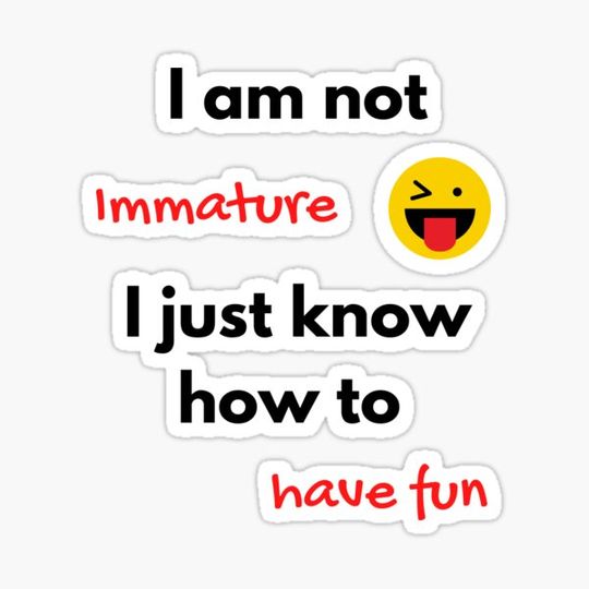 Discover Not immature, just know to have fun