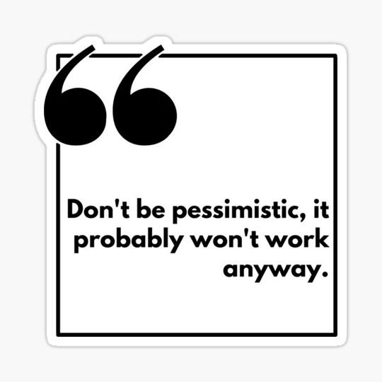 Discover Don't be pessimistic, it probably won't work anyway. - One liner