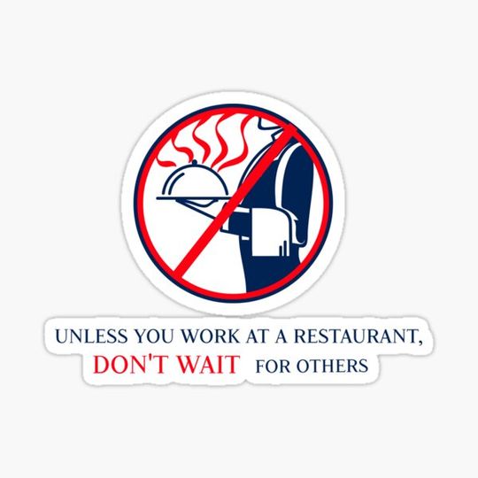 Discover Unless you work at a restaurant, DON'T WAIT for others