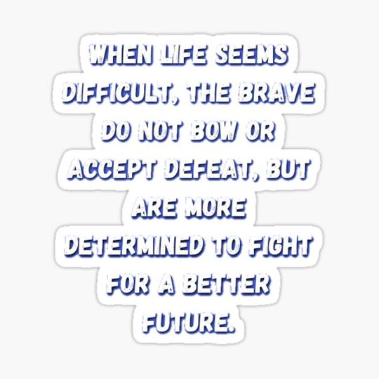 Discover When life seems difficult, the brave do not bow or accept defeat, but are more determined to fight for a better future.