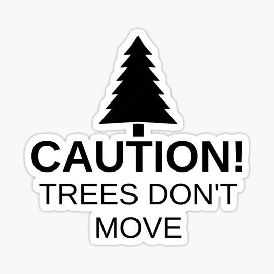Discover Caution! Trees don't move!