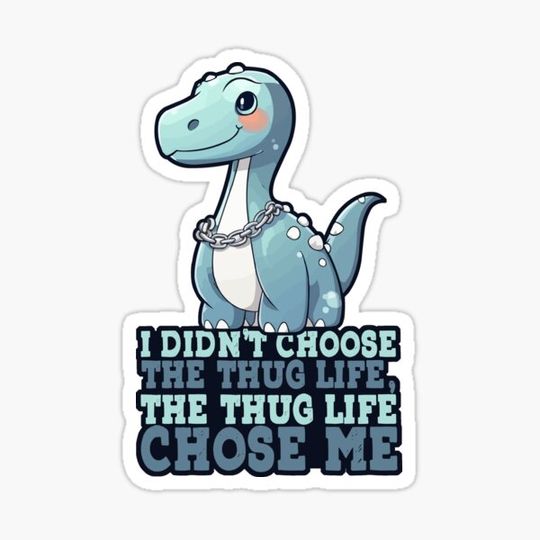 Discover I didn't choose the thug life, the thug life chose me. - Cute Brontosaurus