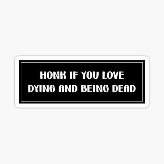 Discover honk if you love dying and being dead bumper sticker