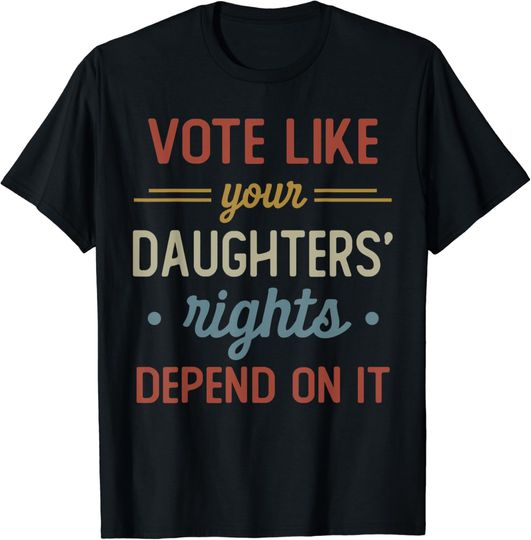 Discover Vote Like Your Daughter's Rights Depend On It T-Shirt