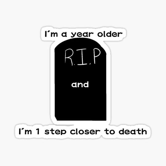 Discover 1 year older 1 step closer to death
