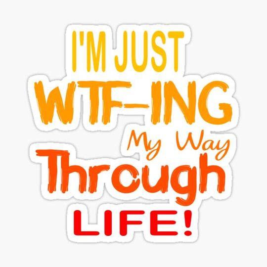 Discover I'm Just WTF ing My Way Through Life