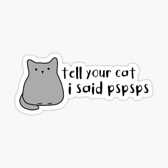 Discover Tell Your Cat Pspsps I Said Cute Meme