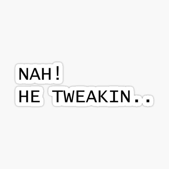 Discover Nah He Tweakin