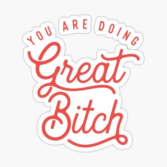 Discover You Are Doing Great Bitch