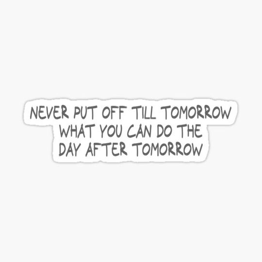 Discover Never put off till tomorrow what you can do the day after tomorrow