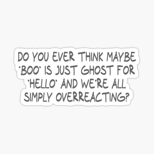 Discover Do you ever think maybe 'boo' is just ghost for 'hello' and we're all simply overreacting?