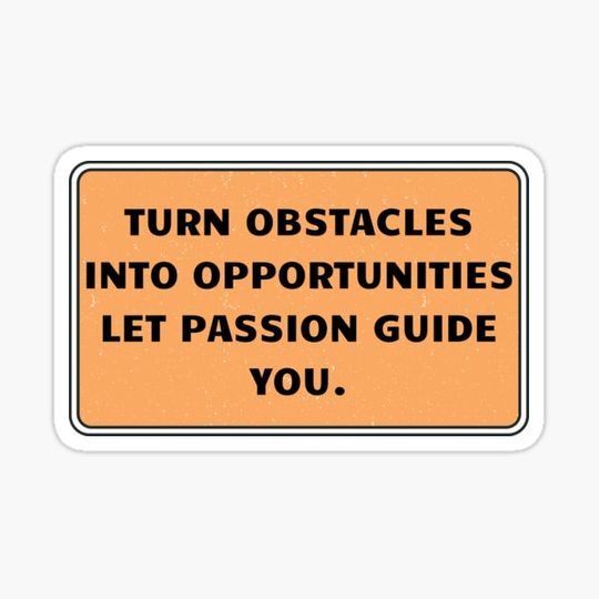 Discover Turn obstacles into opportunities; let passion guide you.