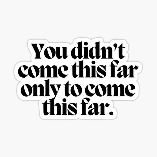 Discover You didn't come this far only to come this far.