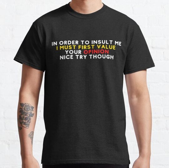 Discover In Order To Insult Me I Must First Value Your Opinion Nice Try Through Funny T-shirt