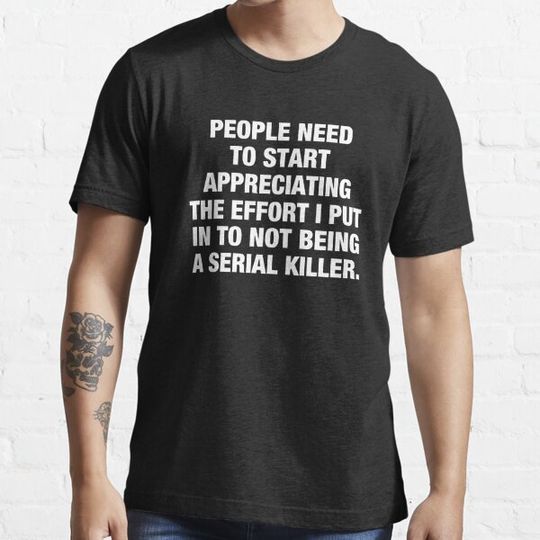 Discover People Need To Start Appreciating The Effort I Put In To Not Being A Serial Killer