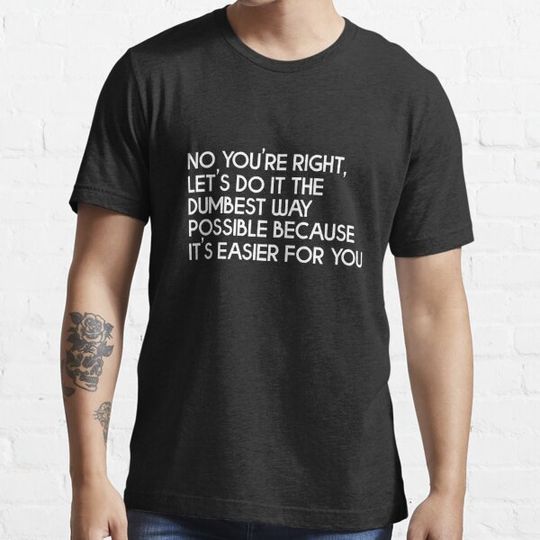 Discover No You're Right - Dumbest Way Possible Funny Work Productivity T Shirt Tim Ferriss Dave Elitch