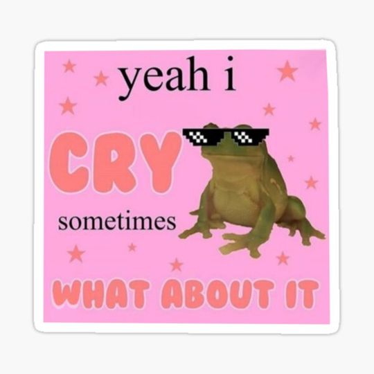 Discover Yeah, I cry sometimes, What about it.