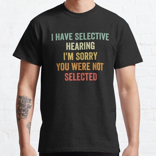 Discover I Have Selective Hearing I'm Sorry You Were Not Selected