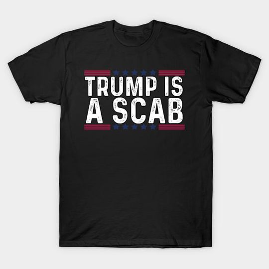 Discover Trump-Is-A-Scab - Trump Is A Scab - T-Shirt