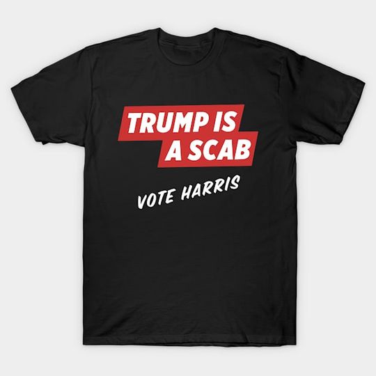 Discover Trump Is A Scab Vote Harris 2024 - Trump Is A Scab - T-Shirt