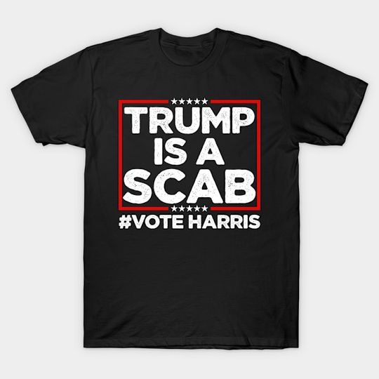 Discover Trump Is A Scab Vote Harris - Trump Is A Scab - T-Shirt
