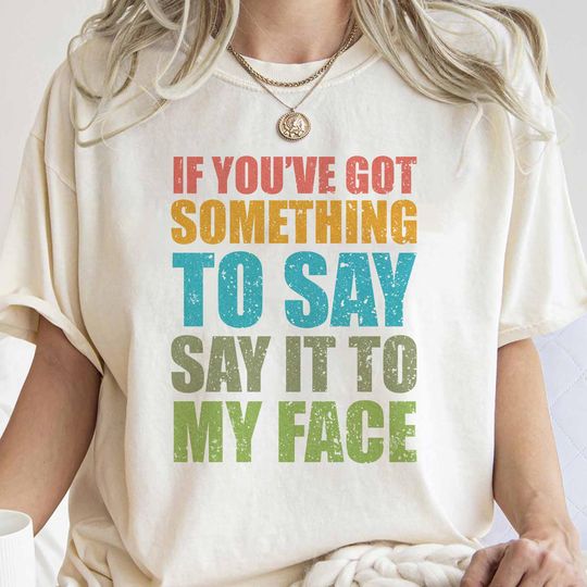 Discover If You've Got Something To Say Shirt, Say It To My Face Shirt