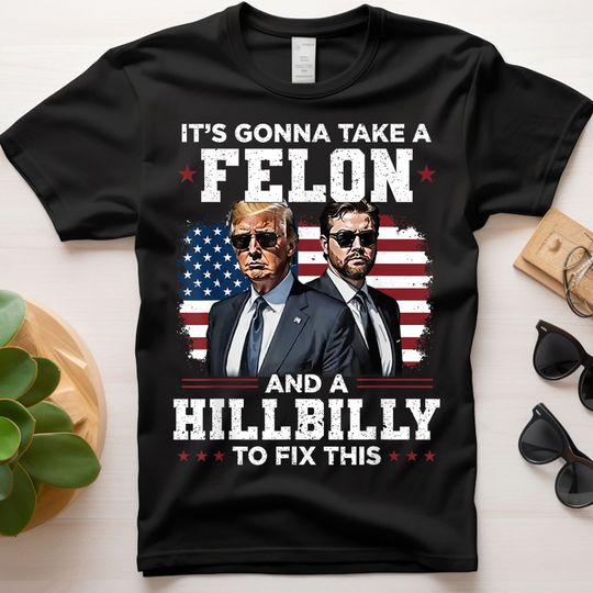 Discover Trump Vance It's Gonna Take A Felon And A Hillbilly To Fix Shirt