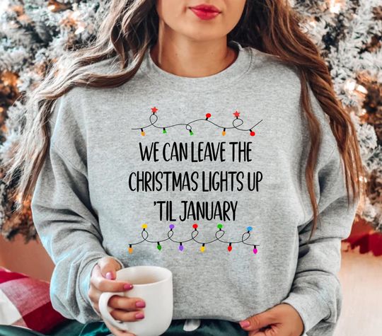 Discover We Can Leave The Christmas Lights Up 'Til January Sweatshirt