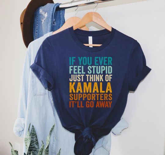 Discover If You Ever Feel Stupid Just Think Of Kamala Supporters It'll Go Away T-Shirt