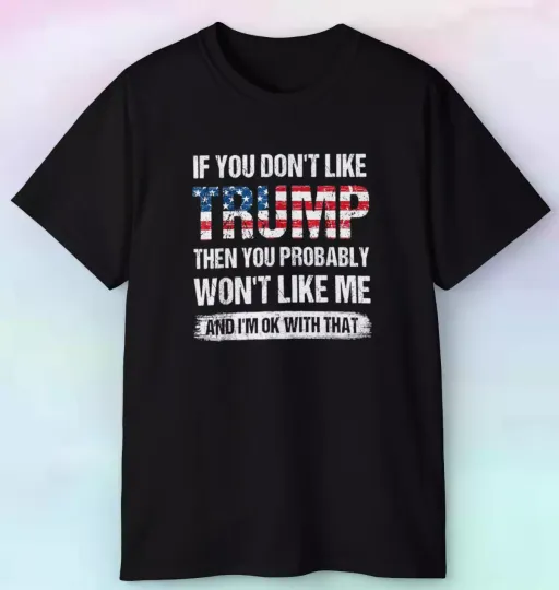 Discover Men's If You Don't Like Trump You Probably Won't Like Me Shirt