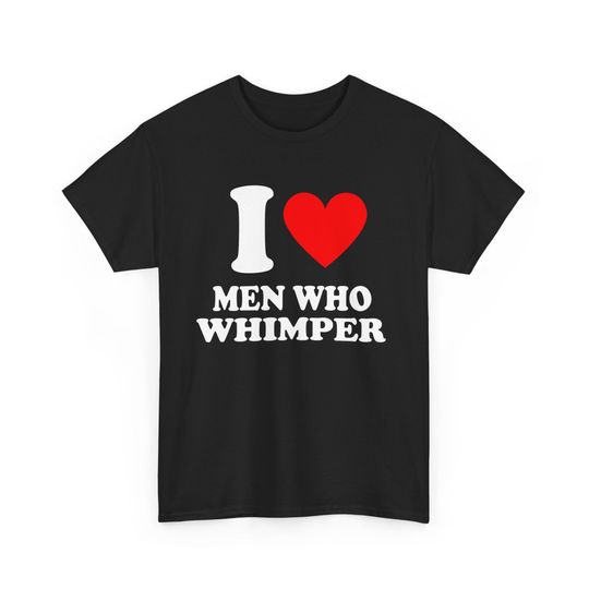 Discover I Love Men Who Whimper T-Shirt, Funny Men Who Whimper Graphic