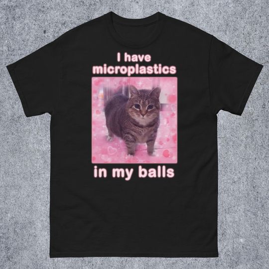 Discover I Have Microplastics in my Balls Funny Cat Meme T-shirt, Stupid Silly Gifts