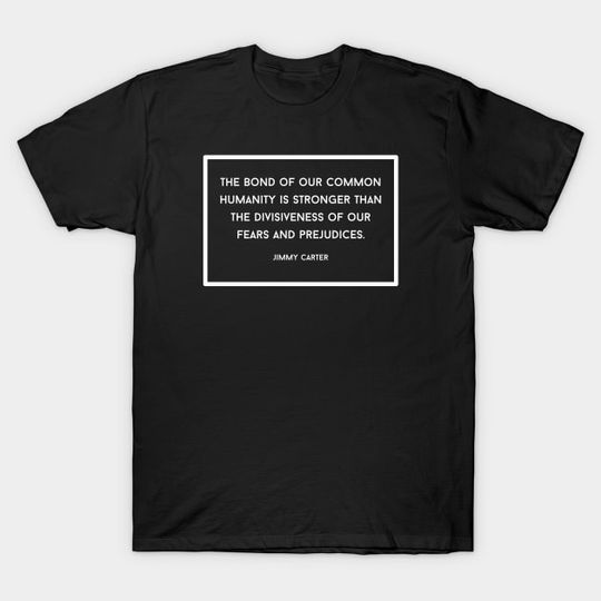 Discover Jimmy Carter Quote - The Bond of our Common Humanity - Jimmy Carter T-Shirt SDF2816