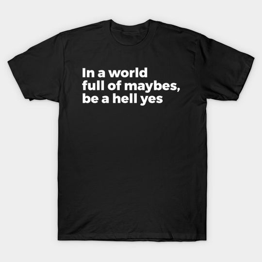 Discover in a world full of maybes be a hell yes - In A World Full Of Maybes Be A Hell Yes - T-Shirt