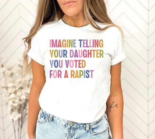 Discover Imagine Telling Your Daughter You Voted For A Rapist Shirt