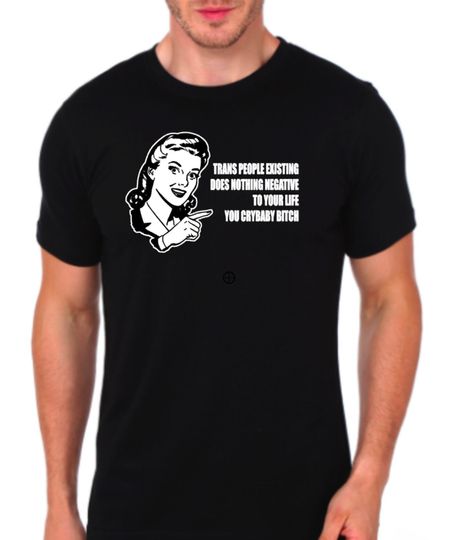 Discover Trans people existing does nothing negative to your life you crybaby bitch Tee shirt