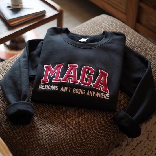 Discover Embroidered Mexicans Ain't Going Anywhere Sweatshirt, MAGA Immigration Sweatshirt